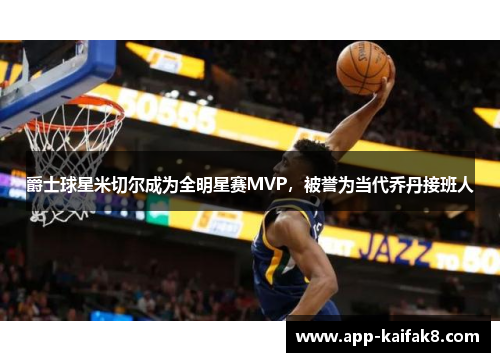 爵士球星米切尔成为全明星赛MVP，被誉为当代乔丹接班人