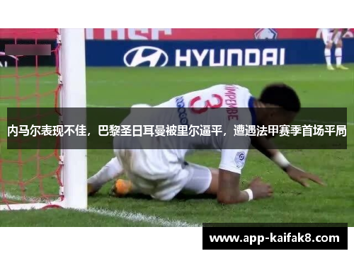 内马尔表现不佳，巴黎圣日耳曼被里尔逼平，遭遇法甲赛季首场平局