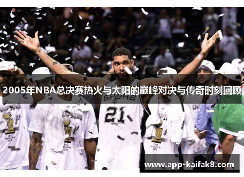 2005年NBA总决赛热火与太阳的巅峰对决与传奇时刻回顾
