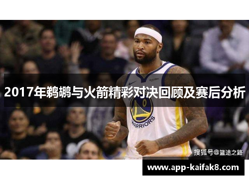 2017年鹈鹕与火箭精彩对决回顾及赛后分析