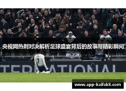 央视网热刺对决解析足球盛宴背后的故事与精彩瞬间