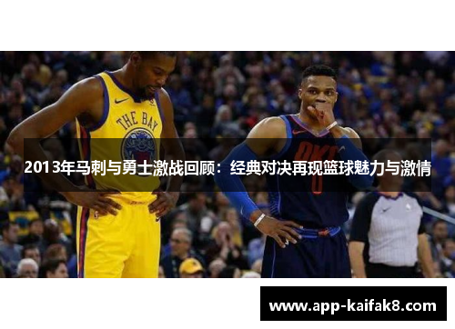 2013年马刺与勇士激战回顾：经典对决再现篮球魅力与激情