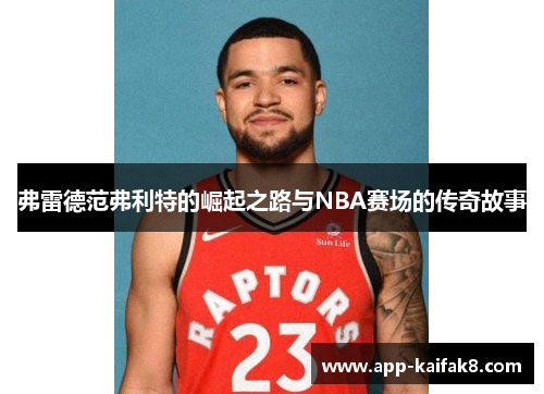 弗雷德范弗利特的崛起之路与NBA赛场的传奇故事